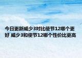今日更新威少3对比使节12哪个更好 威少3和使节12哪个性价比更高