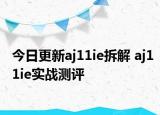今日更新aj11ie拆解 aj11ie实战测评