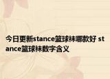 今日更新stance篮球袜哪款好 stance篮球袜数字含义