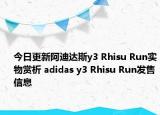 今日更新阿迪达斯y3 Rhisu Run实物赏析 adidas y3 Rhisu Run发售信息
