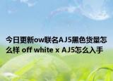 今日更新ow联名AJ5黑色货量怎么样 off white x AJ5怎么入手