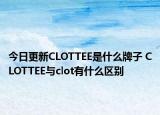 今日更新CLOTTEE是什么牌子 CLOTTEE与clot有什么区别
