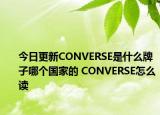 今日更新CONVERSE是什么牌子哪个国家的 CONVERSE怎么读