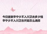 今日更新李宁少不入川卫衣多少钱 李宁少不入川卫衣尺码怎么选择