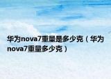 华为nova7重量是多少克（华为nova7重量多少克）