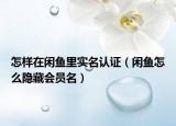 怎样在闲鱼里实名认证（闲鱼怎么隐藏会员名）