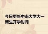 今日更新中南大学大一新生开学时间