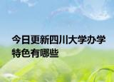 今日更新四川大学办学特色有哪些