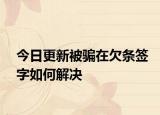 今日更新被骗在欠条签字如何解决