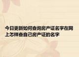 今日更新如何查询房产证名字在网上怎样查自己房产证的名字