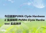 今日更新PUMA Clyde Hardwood 实战如何 PUMA Clyde Hardwood 实战测评