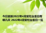 今日更新2022年4月安灶台吉日有哪几天 2022年4月安灶台吉日一览