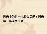 抖音中的抖一抖怎么关闭（抖音抖一抖怎么关闭）