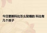 今日更新科比怎么复婚的 科比有几个孩子