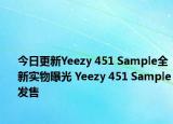 今日更新Yeezy 451 Sample全新实物曝光 Yeezy 451 Sample发售