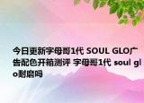 今日更新字母哥1代 SOUL GLO广告配色开箱测评 字母哥1代 soul glo耐磨吗