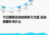 今日更新运动时间多久为宜 运动需要补充什么