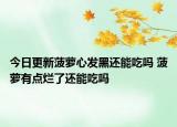 今日更新菠萝心发黑还能吃吗 菠萝有点烂了还能吃吗