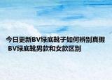 今日更新BV绿底靴子如何辨别真假 BV绿底靴男款和女款区别
