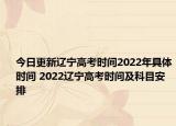 今日更新辽宁高考时间2022年具体时间 2022辽宁高考时间及科目安排