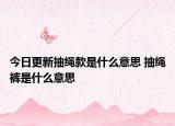 今日更新抽绳款是什么意思 抽绳裤是什么意思