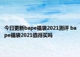 今日更新bape福袋2021测评 bape福袋2021值得买吗
