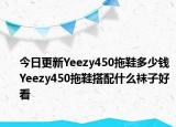 今日更新Yeezy450拖鞋多少钱 Yeezy450拖鞋搭配什么袜子好看
