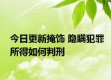 今日更新掩饰 隐瞒犯罪所得如何判刑