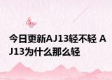 今日更新AJ13轻不轻 AJ13为什么那么轻