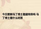 今日更新马丁博士是固特异吗 马丁博士是什么材质