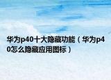 华为p40十大隐藏功能（华为p40怎么隐藏应用图标）