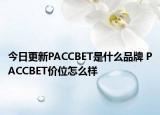 今日更新PACCBET是什么品牌 PACCBET价位怎么样