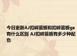 今日更新AJ扣碎篮板和扣碎篮板gs有什么区别 AJ扣碎篮板有多少种配色