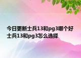 今日更新士兵13和pg3哪个好 士兵13和pg3怎么选择