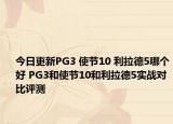 今日更新PG3 使节10 利拉德5哪个好 PG3和使节10和利拉德5实战对比评测