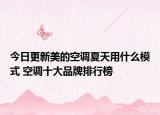 今日更新美的空调夏天用什么模式 空调十大品牌排行榜