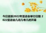 今日更新2022年亚运会举行日期 2022亚运会几月几号几时开幕