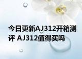 今日更新AJ312开箱测评 AJ312值得买吗
