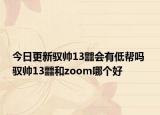 今日更新驭帅13䨻会有低帮吗 驭帅13䨻和zoom哪个好