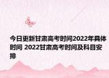 今日更新甘肃高考时间2022年具体时间 2022甘肃高考时间及科目安排