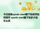 今日更新apede mod腋下包肩带如何调节 apede mod腋下包多少钱怎么买