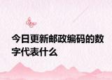 今日更新邮政编码的数字代表什么
