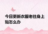 今日更新衣服老往身上贴怎么办