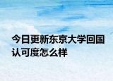今日更新东京大学回国认可度怎么样