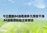 今日更新84消毒液多久挥发干净,84消毒液拖地注意事项