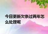 今日更新欠条过两年怎么处理呢