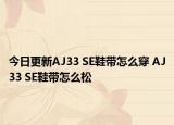今日更新AJ33 SE鞋带怎么穿 AJ33 SE鞋带怎么松