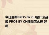 今日更新PROS BY CH是什么品牌 PROS BY CH质量怎么样 好吗