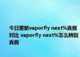 今日更新vaporfly next%真假对比 vaporfly next%怎么辨别真假