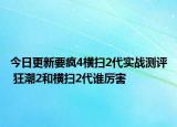今日更新要疯4横扫2代实战测评 狂潮2和横扫2代谁厉害